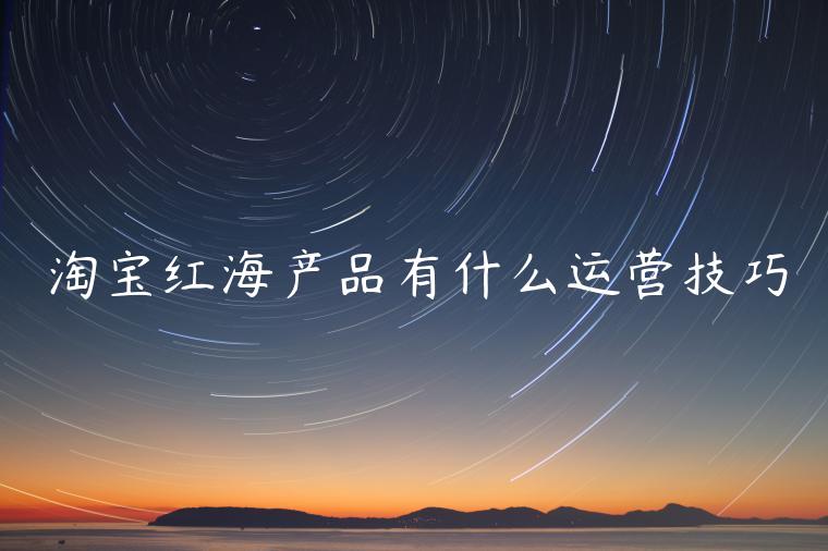 淘寶紅海產(chǎn)品有什么運(yùn)營技巧